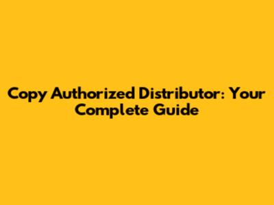 Copy Authorized Distributor: Your Complete Guide