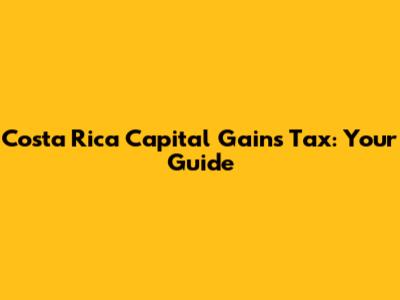Costa Rica Capital Gains Tax: Your Guide