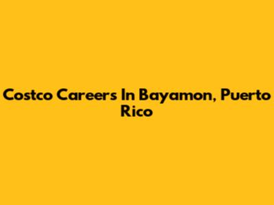 Costco Careers In Bayamon, Puerto Rico