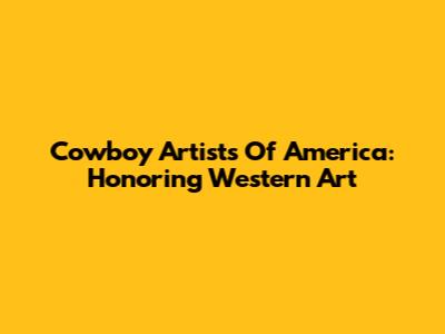Cowboy Artists Of America: Honoring Western Art