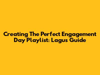 Creating The Perfect Engagement Day Playlist: Lagu's Guide
