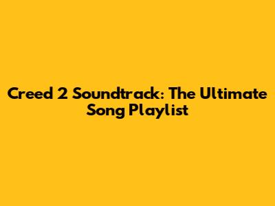 Creed 2 Soundtrack: The Ultimate Song Playlist
