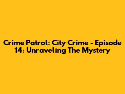 Crime Patrol: City Crime - Episode 14: Unraveling The Mystery