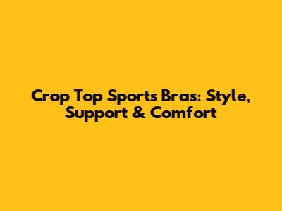 Crop Top Sports Bras: Style, Support & Comfort