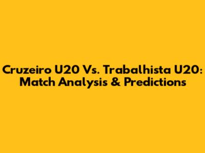 Cruzeiro U20 Vs. Trabalhista U20: Match Analysis & Predictions