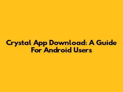 Crystal App Download: A Guide For Android Users