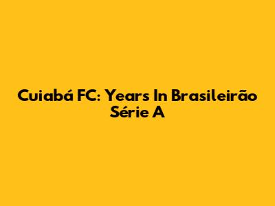 Cuiabá FC: Years In Brasileirão Série A