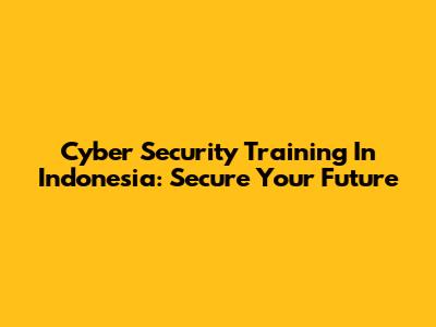 Cyber Security Training In Indonesia: Secure Your Future
