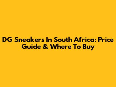 DG Sneakers In South Africa: Price Guide & Where To Buy