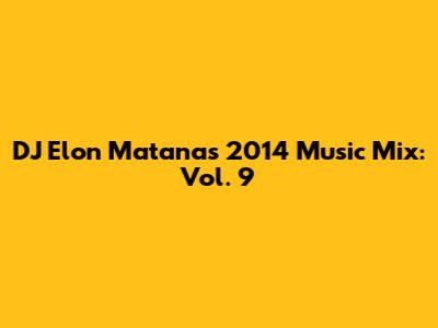 DJ Elon Matana's 2014 Music Mix: Vol. 9