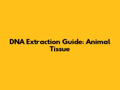 DNA Extraction Guide: Animal Tissue