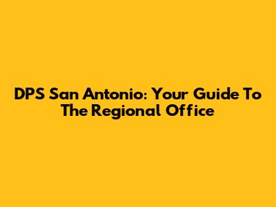 DPS San Antonio: Your Guide To The Regional Office