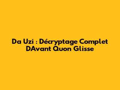 Da Uzi : Décryptage Complet D'"Avant Qu'on Glisse"