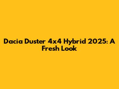 Dacia Duster 4x4 Hybrid 2025: A Fresh Look