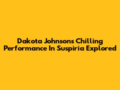 Dakota Johnson's Chilling Performance In Suspiria Explored