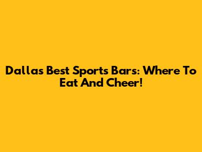 Dallas' Best Sports Bars: Where To Eat And Cheer!