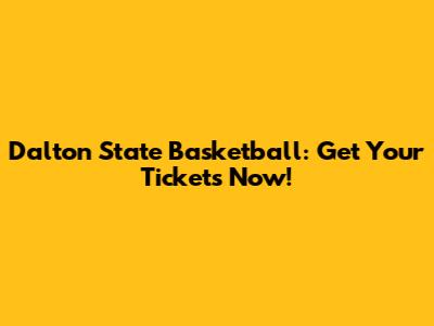 Dalton State Basketball: Get Your Tickets Now!