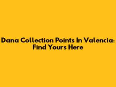 Dana Collection Points In Valencia: Find Yours Here