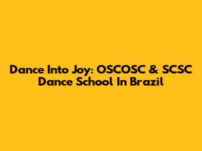 Dance Into Joy: OSCOSC & SCSC Dance School In Brazil