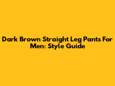 Dark Brown Straight Leg Pants For Men: Style Guide