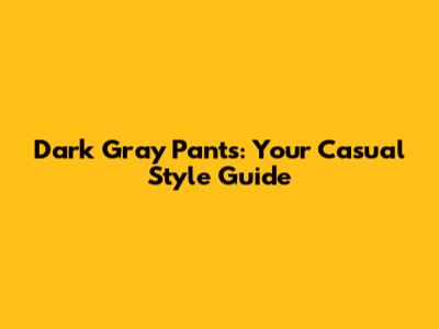 Dark Gray Pants: Your Casual Style Guide