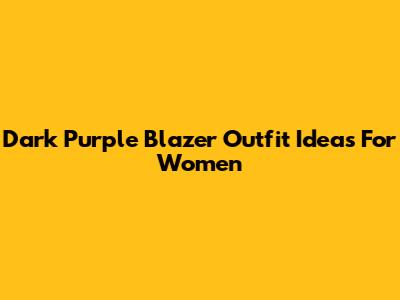 Dark Purple Blazer Outfit Ideas For Women