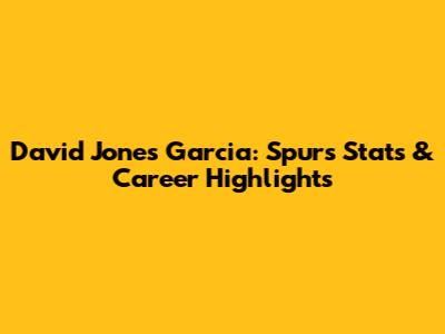 David Jones Garcia: Spurs Stats & Career Highlights