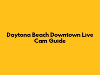 Daytona Beach Downtown Live Cam Guide