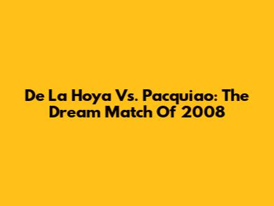 De La Hoya Vs. Pacquiao: The Dream Match Of 2008