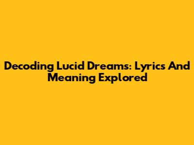 Decoding 'Lucid Dreams': Lyrics And Meaning Explored