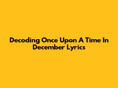 Decoding 'Once Upon A Time In December' Lyrics