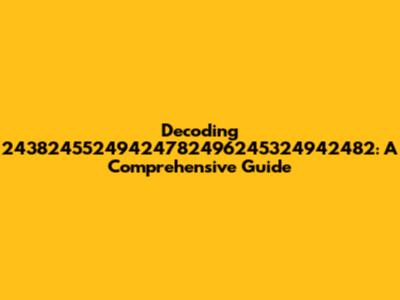 Decoding 24382455249424782496245324942482: A Comprehensive Guide