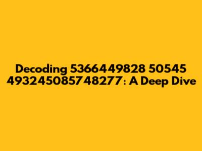 Decoding 5366449828 50545 493245085748277: A Deep Dive