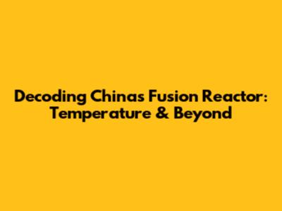 Decoding China's Fusion Reactor: Temperature & Beyond