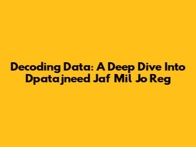 Decoding Data: A Deep Dive Into Dpatajneed Jaf Mil Jo Reg