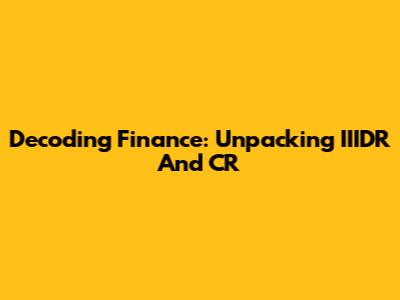 Decoding Finance: Unpacking IIIDR And CR