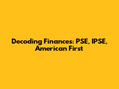 Decoding Finances: PSE, IPSE, American First