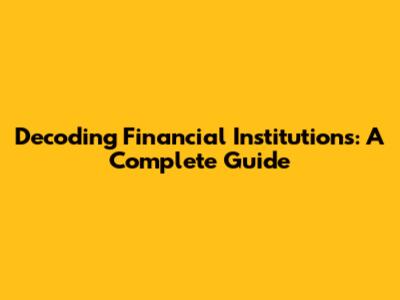 Decoding Financial Institutions: A Complete Guide