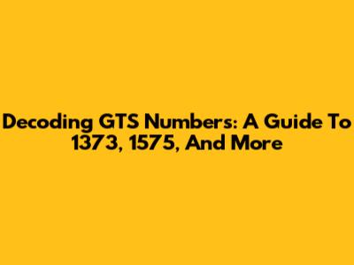 Decoding GTS Numbers: A Guide To 1373, 1575, And More