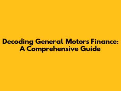 Decoding General Motors Finance: A Comprehensive Guide