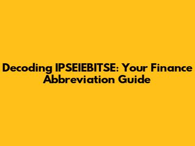 Decoding IPSEIEBITSE: Your Finance Abbreviation Guide