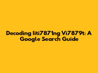 Decoding Iiti7871ng Vi7879t: A Google Search Guide