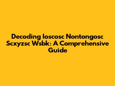 Decoding Ioscosc Nontongosc Scxyzsc Wsbk: A Comprehensive Guide