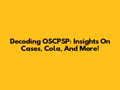 Decoding OSCPSP: Insights On Cases, Cola, And More!