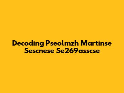 Decoding Pseolmzh Martinse Sescnese Se269asscse