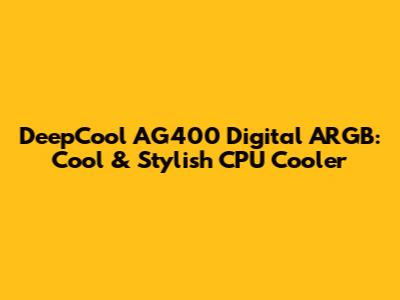 DeepCool AG400 Digital ARGB: Cool & Stylish CPU Cooler