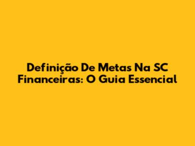 Definição De Metas Na SC Financeiras: O Guia Essencial