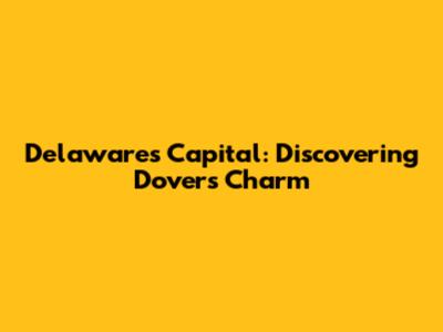 Delaware's Capital: Discovering Dover's Charm