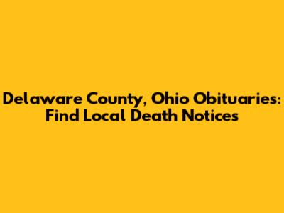 Delaware County, Ohio Obituaries: Find Local Death Notices