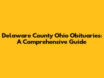 Delaware County Ohio Obituaries: A Comprehensive Guide